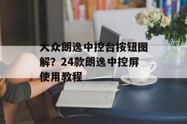 大众朗逸中控台按钮图解？24款朗逸中控屏使用教程-第1张图片-