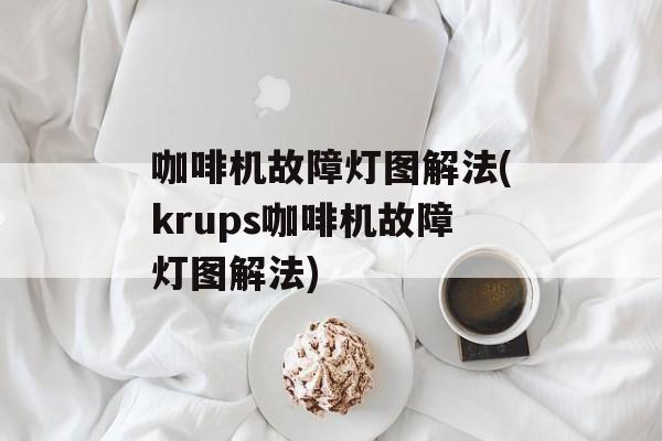 咖啡机故障灯图解法(krups咖啡机故障灯图解法)-第1张图片-