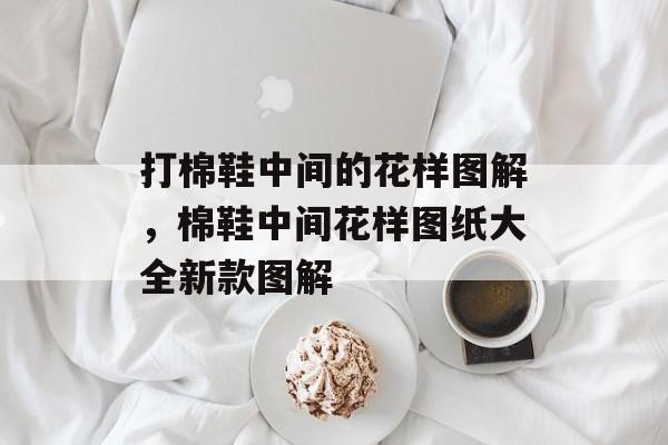 打棉鞋中间的花样图解，棉鞋中间花样图纸大全新款图解-第1张图片-