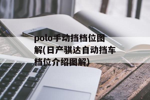 polo手动挡档位图解(日产骐达自动挡车档位介绍图解)-第1张图片-