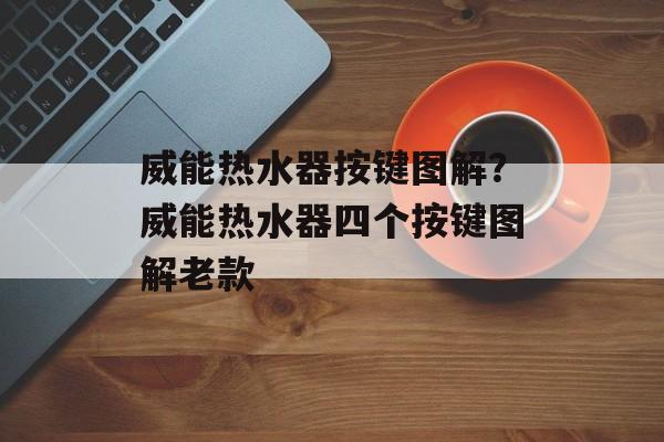威能热水器按键图解？威能热水器四个按键图解老款-第1张图片-