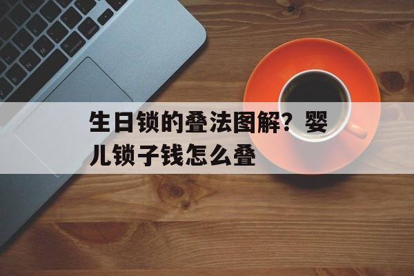 生日锁的叠法图解？婴儿锁子钱怎么叠-第1张图片-
