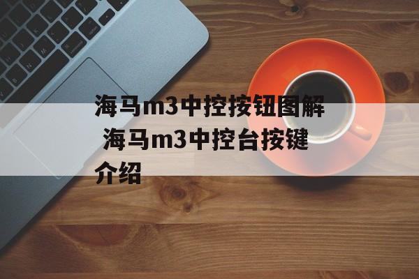 海马m3中控按钮图解 海马m3中控台按键介绍-第1张图片-