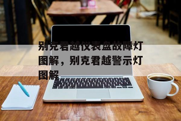 别克君越仪表盘故障灯图解，别克君越警示灯图解-第1张图片-