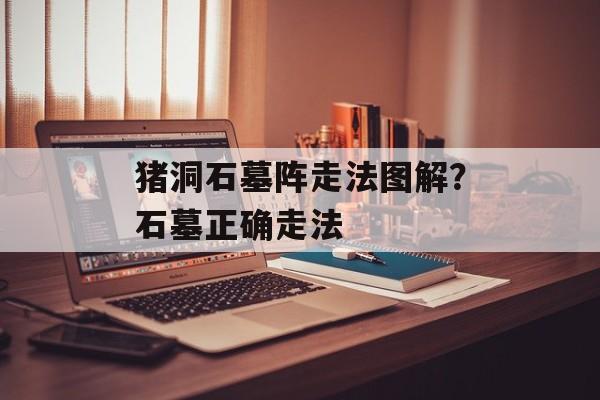 猪洞石墓阵走法图解？石墓正确走法-第1张图片-