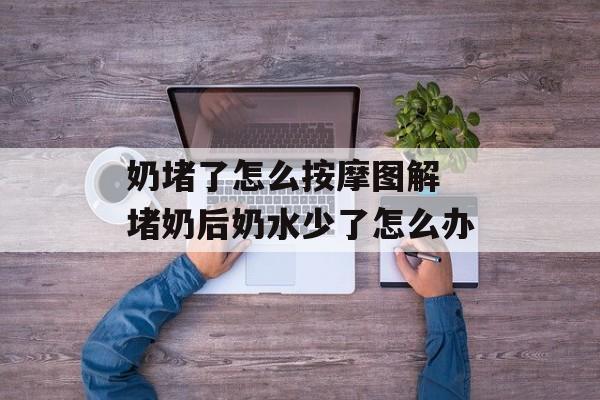 奶堵了怎么按摩图解 堵奶后奶水少了怎么办-第1张图片-