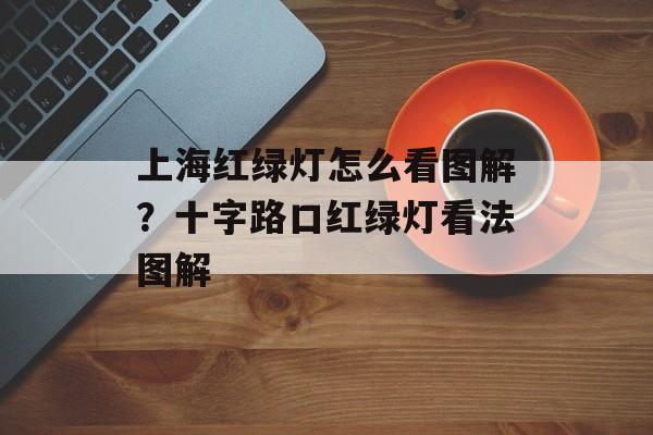 上海红绿灯怎么看图解？十字路口红绿灯看法图解-第1张图片-