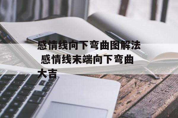 感情线向下弯曲图解法 感情线末端向下弯曲大吉-第1张图片-