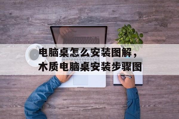 电脑桌怎么安装图解，木质电脑桌安装步骤图-第1张图片-