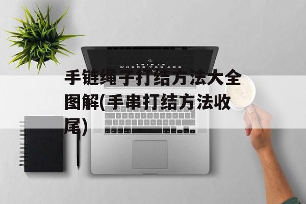 手链绳子打结方法大全图解(手串打结方法收尾)-第1张图片-