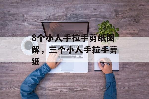 8个小人手拉手剪纸图解，三个小人手拉手剪纸-第1张图片-