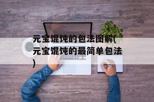 元宝馄饨的包法图解(元宝馄饨的最简单包法)-第1张图片-