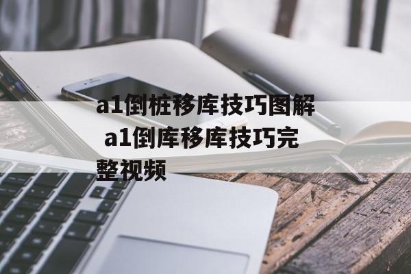 a1倒桩移库技巧图解 a1倒库移库技巧完整视频-第1张图片-