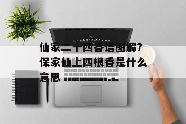 仙家二十四香谱图解？保家仙上四根香是什么意思-第1张图片-