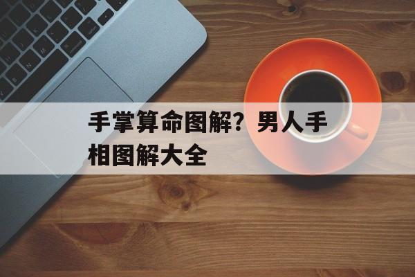 手掌算命图解？男人手相图解大全-第1张图片-