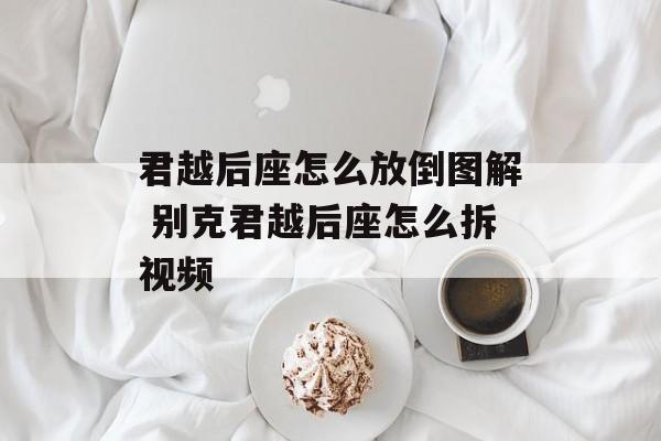 君越后座怎么放倒图解 别克君越后座怎么拆视频-第1张图片-