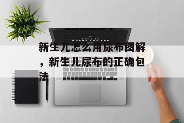 新生儿怎么用尿布图解，新生儿尿布的正确包法-第1张图片-