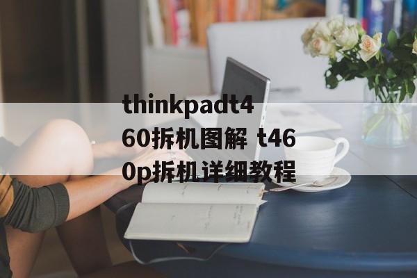 thinkpadt460拆机图解 t460p拆机详细教程-第1张图片-