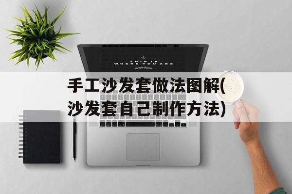 手工沙发套做法图解(沙发套自己制作方法)-第1张图片-
