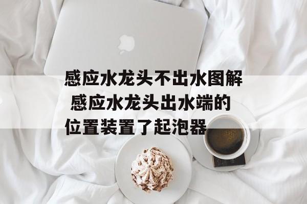 感应水龙头不出水图解 感应水龙头出水端的位置装置了起泡器-第1张图片-