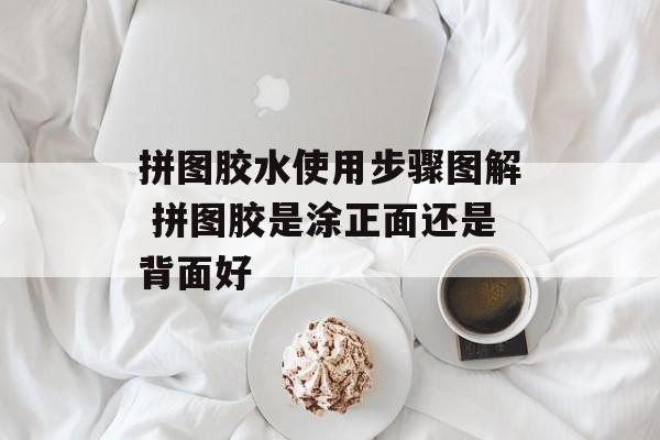 拼图胶水使用步骤图解 拼图胶是涂正面还是背面好-第1张图片-
