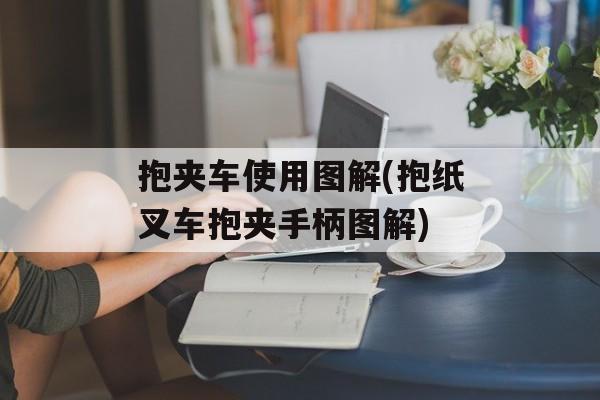 抱夹车使用图解(抱纸叉车抱夹手柄图解)-第1张图片-