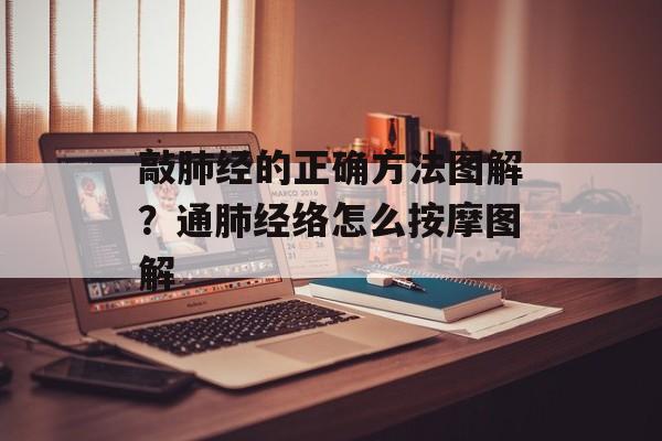 敲肺经的正确方法图解？通肺经络怎么按摩图解-第1张图片-