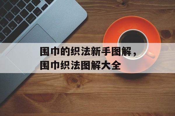 围巾的织法新手图解，围巾织法图解大全-第1张图片-