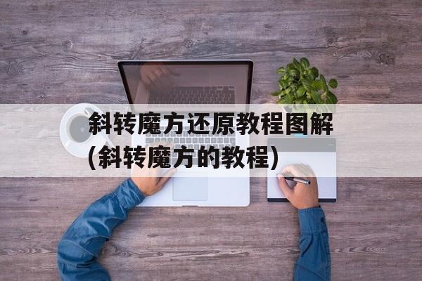 斜转魔方还原教程图解(斜转魔方的教程)-第1张图片-