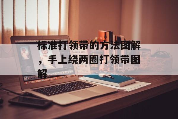 标准打领带的方法图解，手上绕两圈打领带图解-第1张图片-