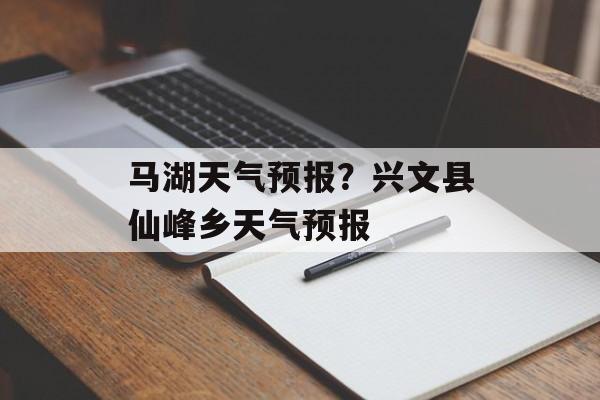 马湖天气预报？兴文县仙峰乡天气预报-第1张图片-