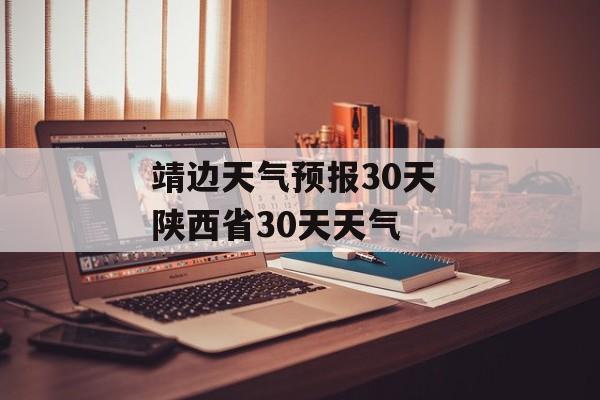 靖边天气预报30天 陕西省30天天气-第1张图片-