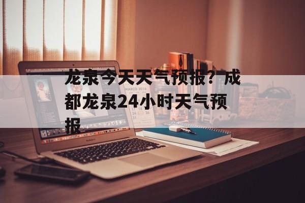 龙泉今天天气预报？成都龙泉24小时天气预报-第1张图片-