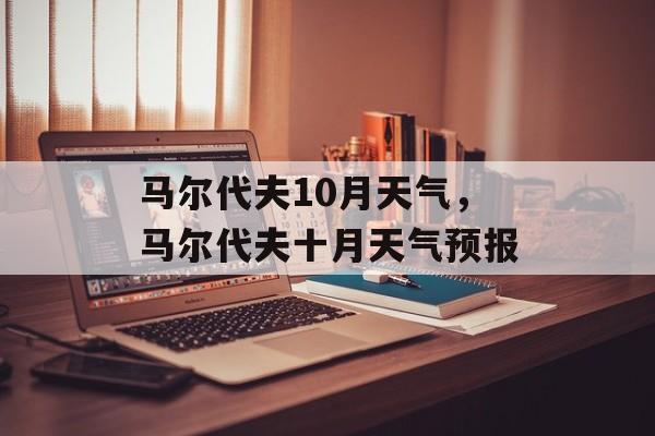马尔代夫10月天气，马尔代夫十月天气预报-第1张图片-
