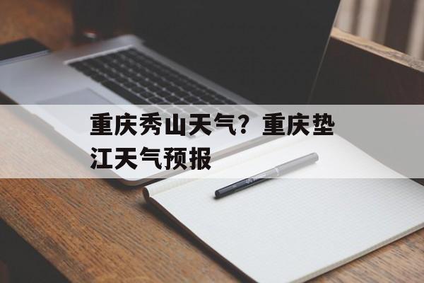 重庆秀山天气？重庆垫江天气预报-第1张图片-