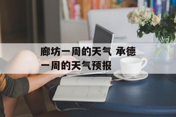 廊坊一周的天气 承德一周的天气预报-第1张图片-