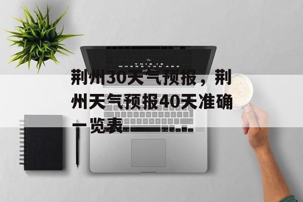 荆州30天气预报，荆州天气预报40天准确一览表-第1张图片-
