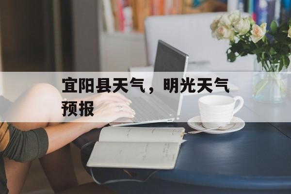 宜阳县天气，明光天气预报-第1张图片-
