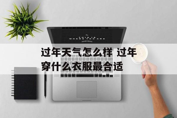 过年天气怎么样 过年穿什么衣服最合适-第1张图片-