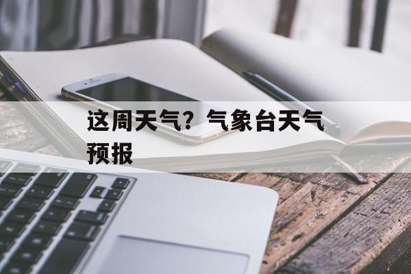 这周天气？气象台天气预报-第1张图片-