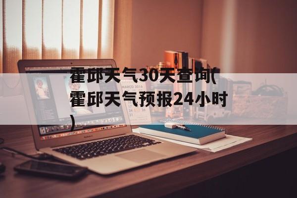 霍邱天气30天查询(霍邱天气预报24小时)-第1张图片-