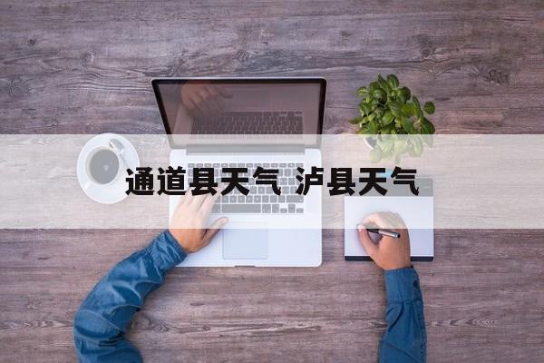 通道县天气 泸县天气-第1张图片-