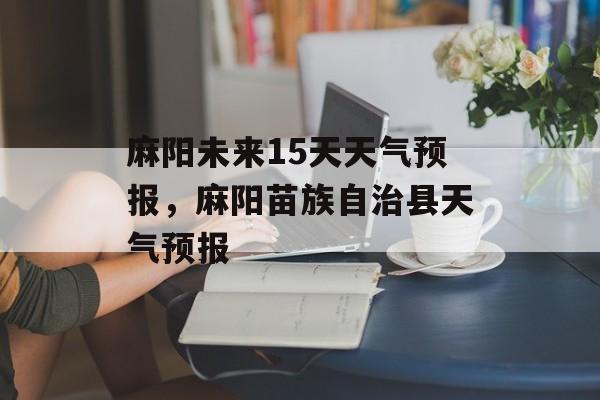 麻阳未来15天天气预报，麻阳苗族自治县天气预报-第1张图片-