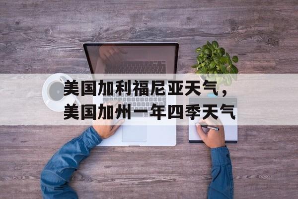 美国加利福尼亚天气，美国加州一年四季天气-第1张图片-