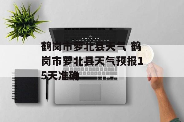 鹤岗市萝北县天气 鹤岗市萝北县天气预报15天准确-第1张图片-