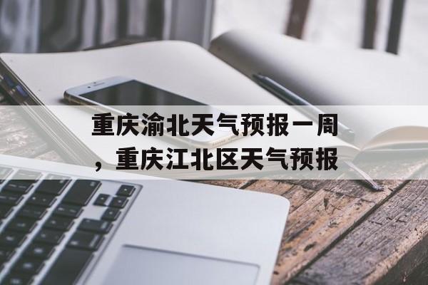 重庆渝北天气预报一周，重庆江北区天气预报-第1张图片-
