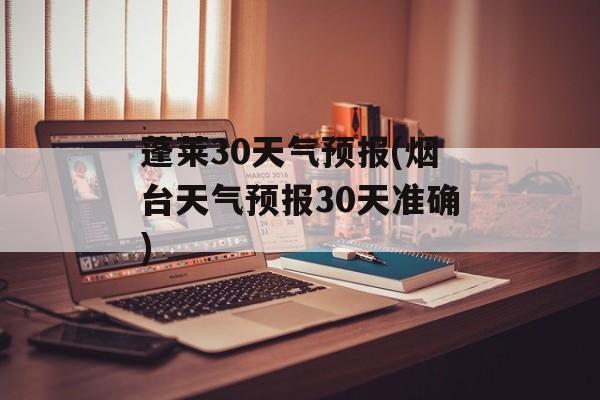 蓬莱30天气预报(烟台天气预报30天准确)-第1张图片-