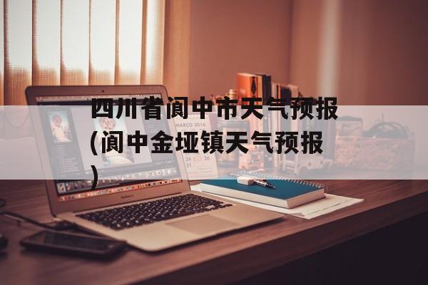 四川省阆中市天气预报(阆中金垭镇天气预报)-第1张图片-