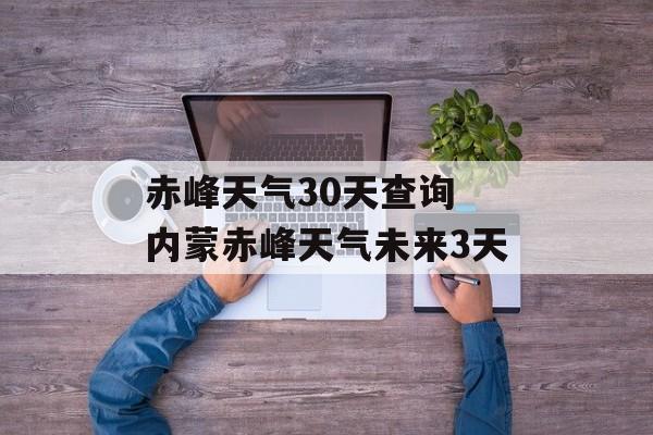 赤峰天气30天查询 内蒙赤峰天气未来3天-第1张图片-