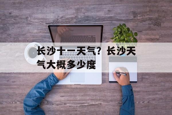 长沙十一天气？长沙天气大概多少度-第1张图片-